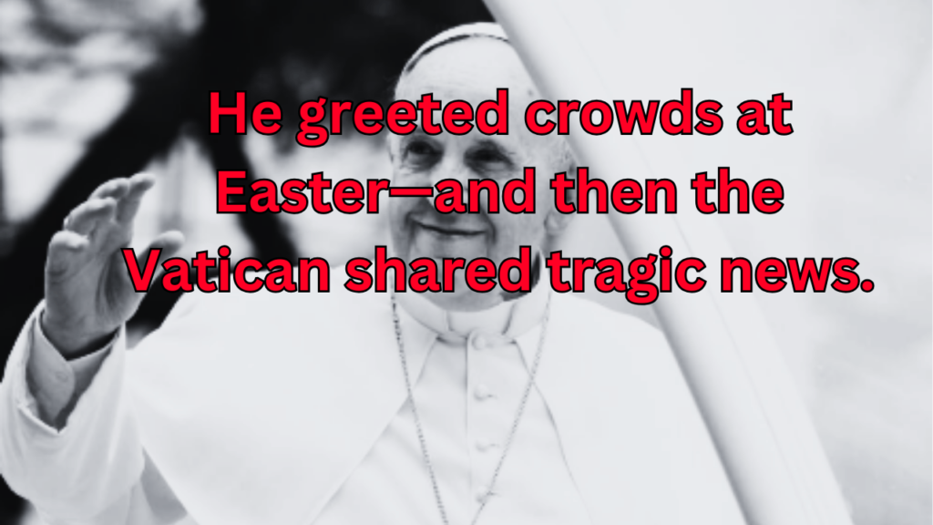 This contains the text He greeted crowds at Easter—and then the Vatican shared tragic news. and an image of Pope Francis.