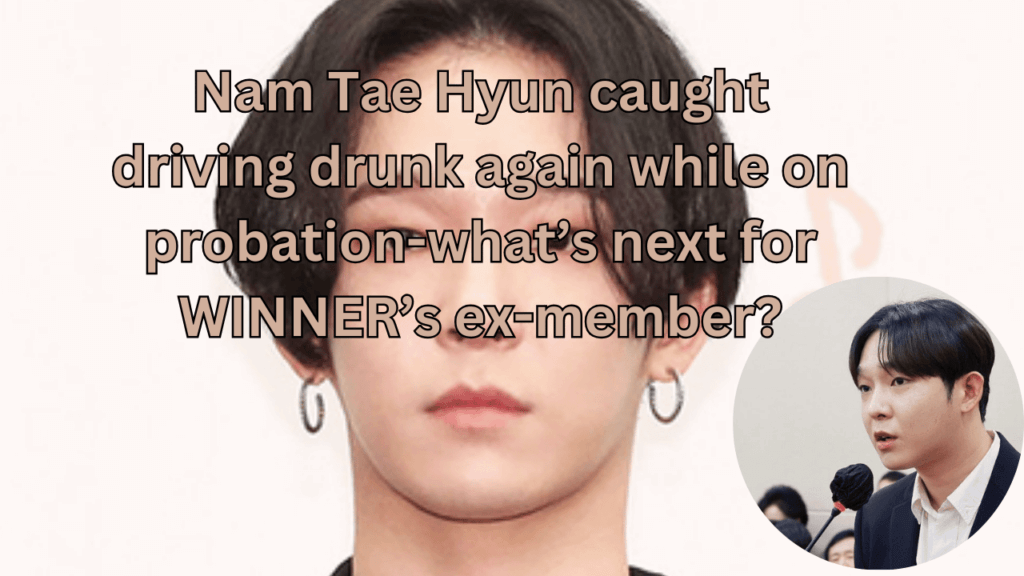 This contains the text Nam Tae Hyun caught driving drunk again while on probation-what’s next for WINNER’s ex-member? and an image of Nam Tae Hyun and his