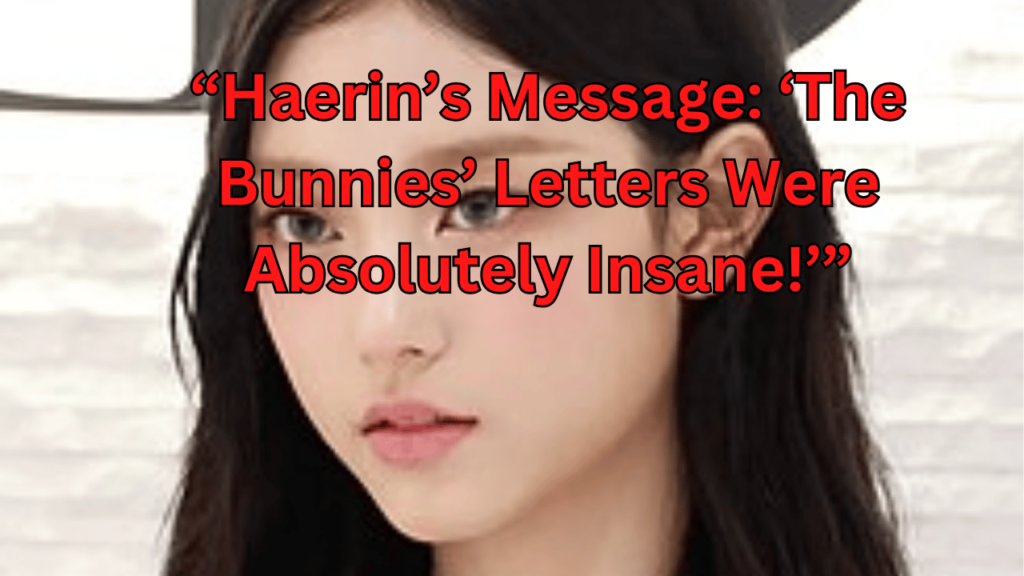 This contains the text “Haerin’s Message: ‘The Bunnies’ Letters Were Absolutely Insane!’” and an image of NewJeans Haerin.