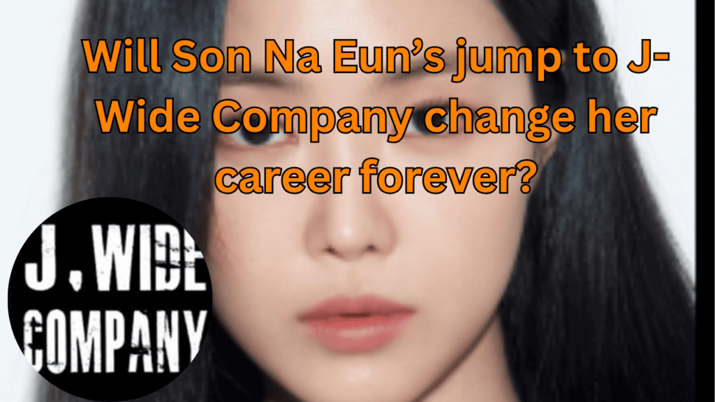 This contains the text Will Son Na Eun’s jump to J-Wide Company change her career forever? and an image of Son Na Eun and J-Wide Company logo in a circle.
