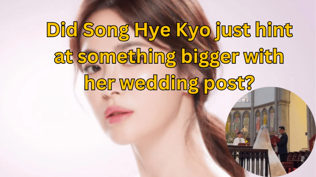 This contains the text Did Song Hye Kyo just hint at something bigger with her wedding post? and an image of Song Hye Kyo and the wedding update in a circle.