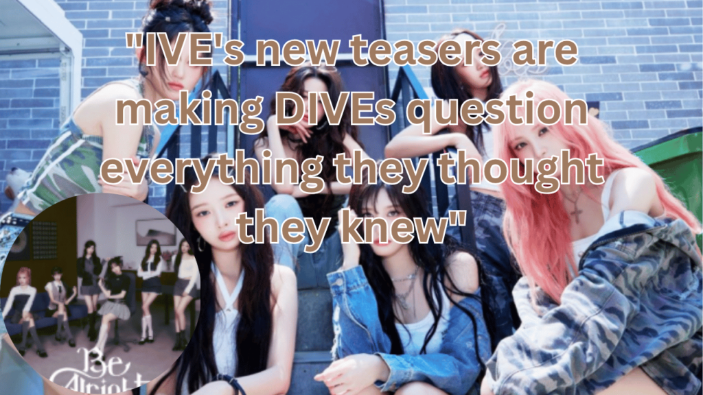 This contains the text "IVE's new teasers are making DIVEs question everything they thought they knew" and an image of IVE members and their Be Alright Album in a circle.