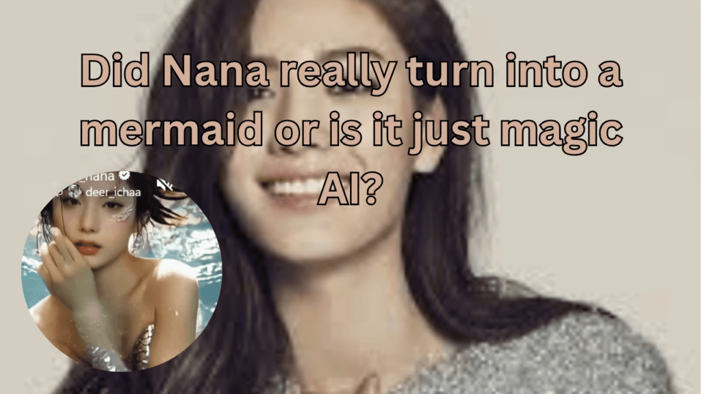 This contains the text Did Nana really turn into a mermaid or is it just magic AI? and an image of Nana and her mermaid AI video in a circle.